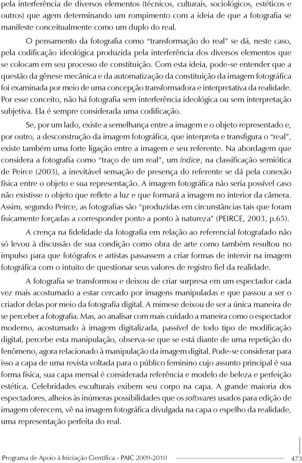 O pensamento da fotografia como transformação do real se dá, neste caso, pela codificação ideológica produzida pela interferência dos diversos elementos que se colocam em seu processo de constituição.