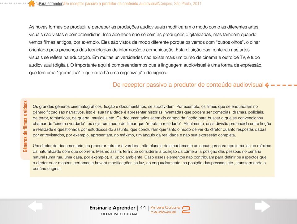 Eles são vistos de modo diferente porque os vemos com outros olhos, o olhar orientado pela presença das tecnologias de informação e comunicação.