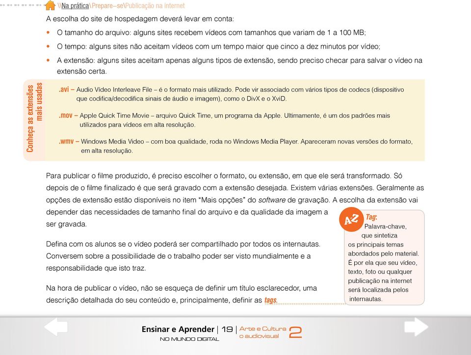 na extensão certa. Conheça as extensões mais usadas.avi Audio Vídeo Interleave File é o formato mais utilizado.