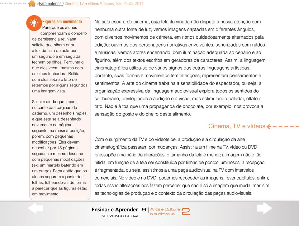 Solicite ainda que façam, no canto das páginas do caderno, um desenho simples, e que este seja desenhado novamente na página seguinte, na mesma posição, porém, com pequenas modificações.