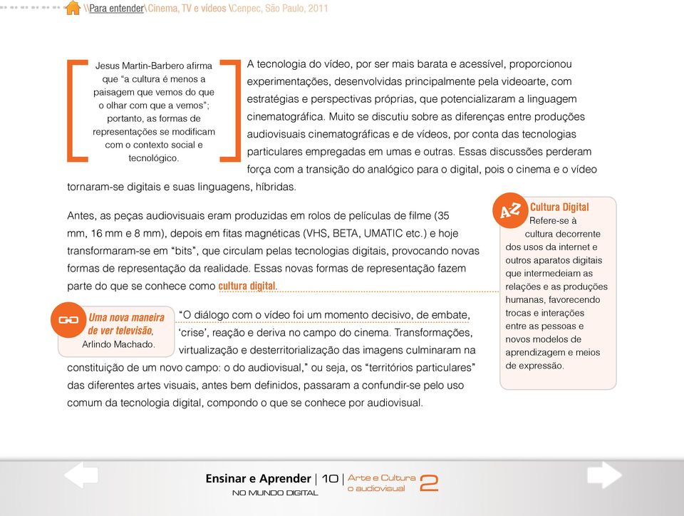 A tecnologia do vídeo, por ser mais barata e acessível, proporcionou experimentações, desenvolvidas principalmente pela videoarte, com estratégias e perspectivas próprias, que potencializaram a