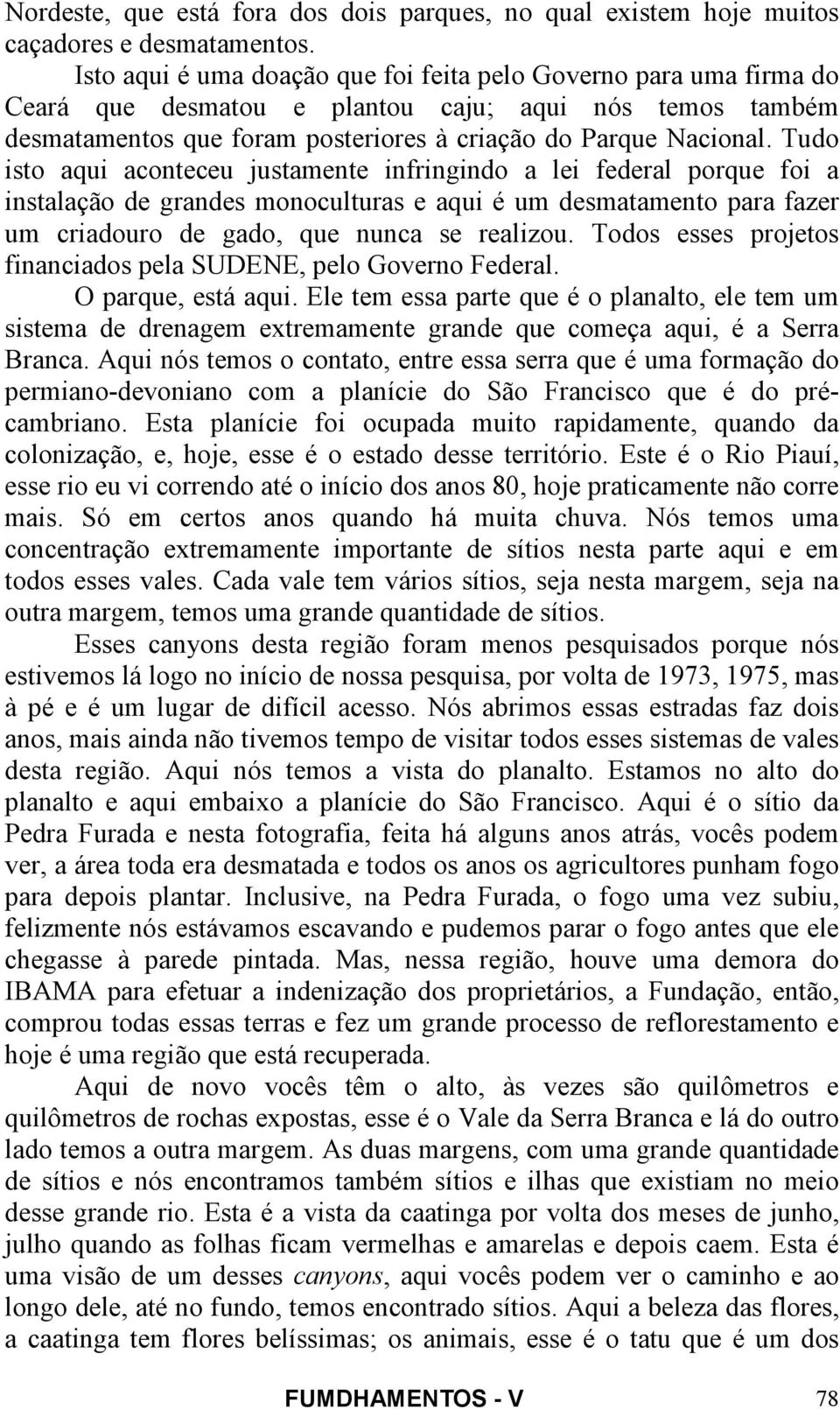 Tudo isto aqui aconteceu justamente infringindo a lei federal porque foi a instalação de grandes monoculturas e aqui é um desmatamento para fazer um criadouro de gado, que nunca se realizou.