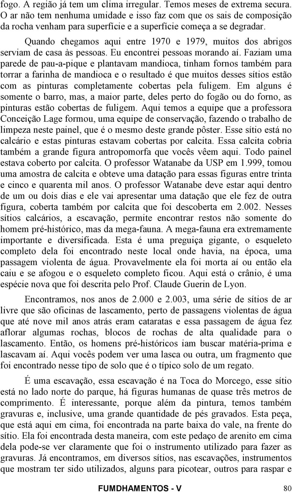 Quando chegamos aqui entre 1970 e 1979, muitos dos abrigos serviam de casa às pessoas. Eu encontrei pessoas morando aí.