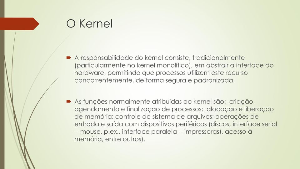 As funções normalmente atribuídas ao kernel são: criação, agendamento e finalização de processos; alocação e liberação de memória; controle do