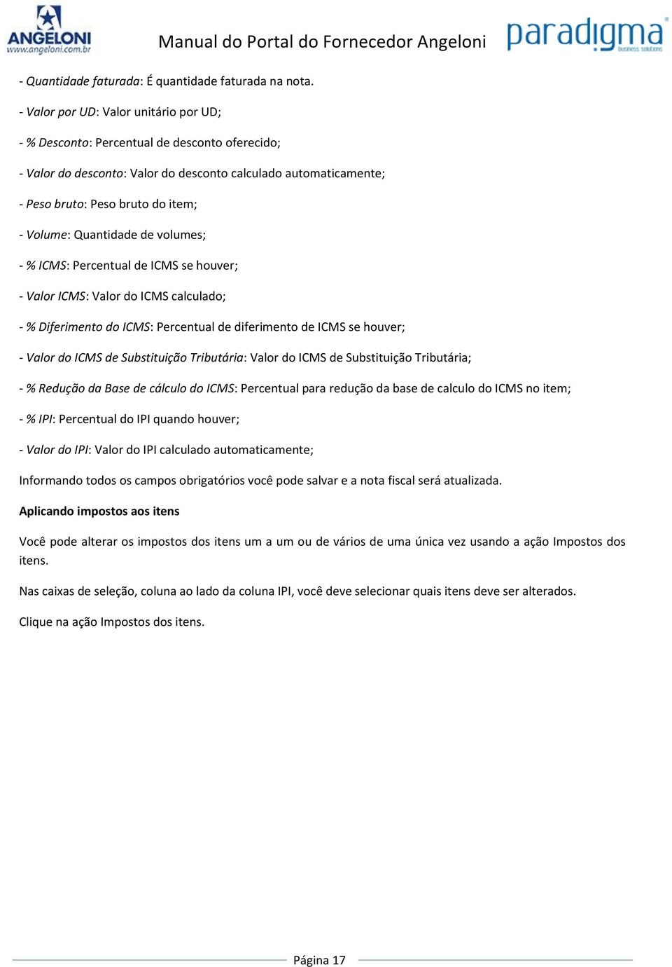 Quantidade de volumes; - % ICMS: Percentual de ICMS se houver; - Valor ICMS: Valor do ICMS calculado; - % Diferimento do ICMS: Percentual de diferimento de ICMS se houver; - Valor do ICMS de