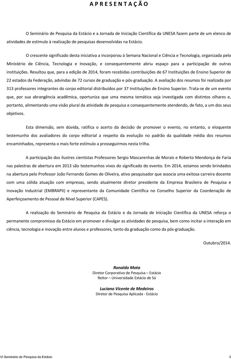 O crescente significado desta iniciativa a incorporou à Semana Nacional e Ciência e Tecnologia, organizada pelo Ministério de Ciência, Tecnologia e Inovação, e consequentemente abriu espaço para a