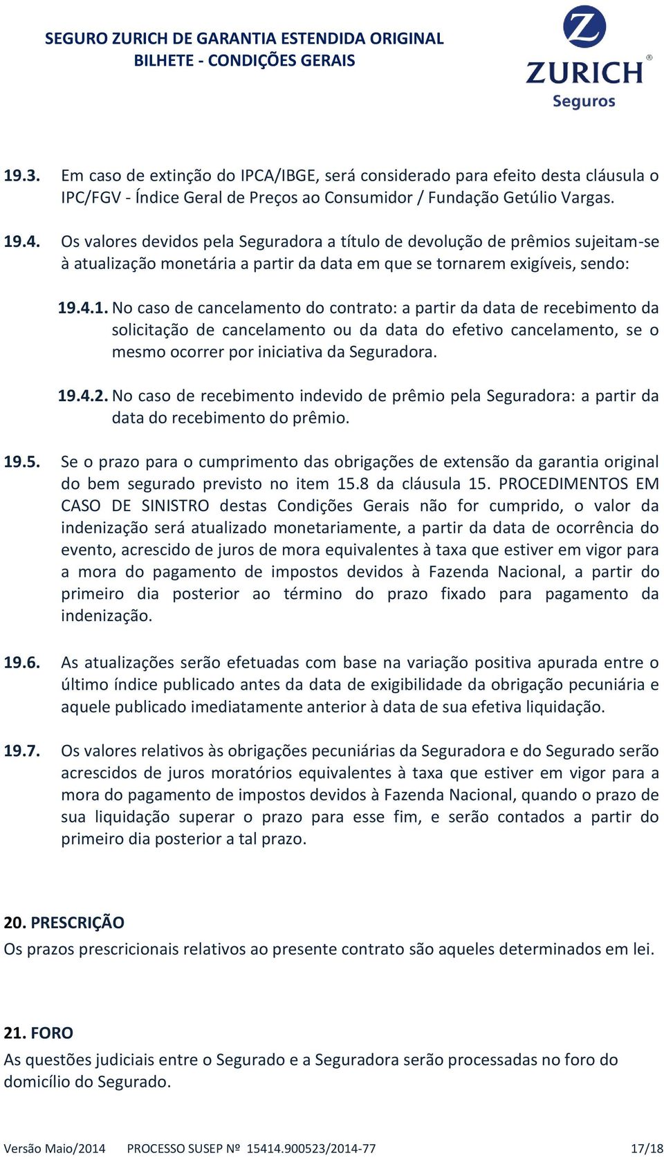 .4.1. No caso de cancelamento do contrato: a partir da data de recebimento da solicitação de cancelamento ou da data do efetivo cancelamento, se o mesmo ocorrer por iniciativa da Seguradora. 19.4.2.