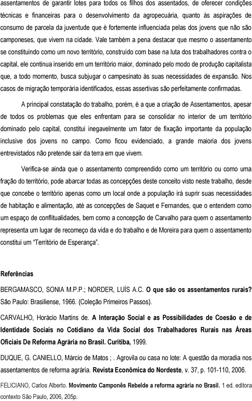 Vale também a pena destacar que mesmo o assentamento se constituindo como um novo território, construído com base na luta dos trabalhadores contra o capital, ele continua inserido em um território