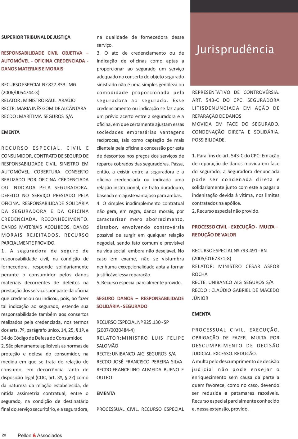 RECURSO ESPECIAL Nº 827.833 - MG sinistrado não é uma simples gentileza ou (2006/0054744-3) comodidade proporcionada pela RELATOR : MINISTRO RAUL ARAÚJO s e g u ra d o ra a o s e g u ra d o.