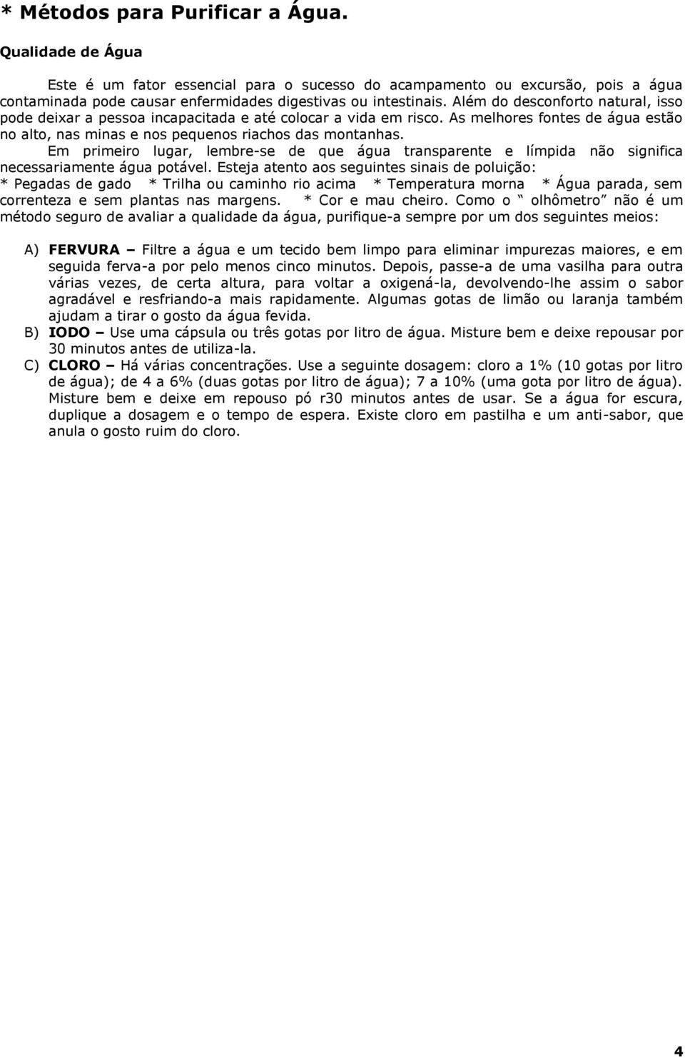 Em primeiro lugar, lembre-se de que água transparente e límpida não significa necessariamente água potável.