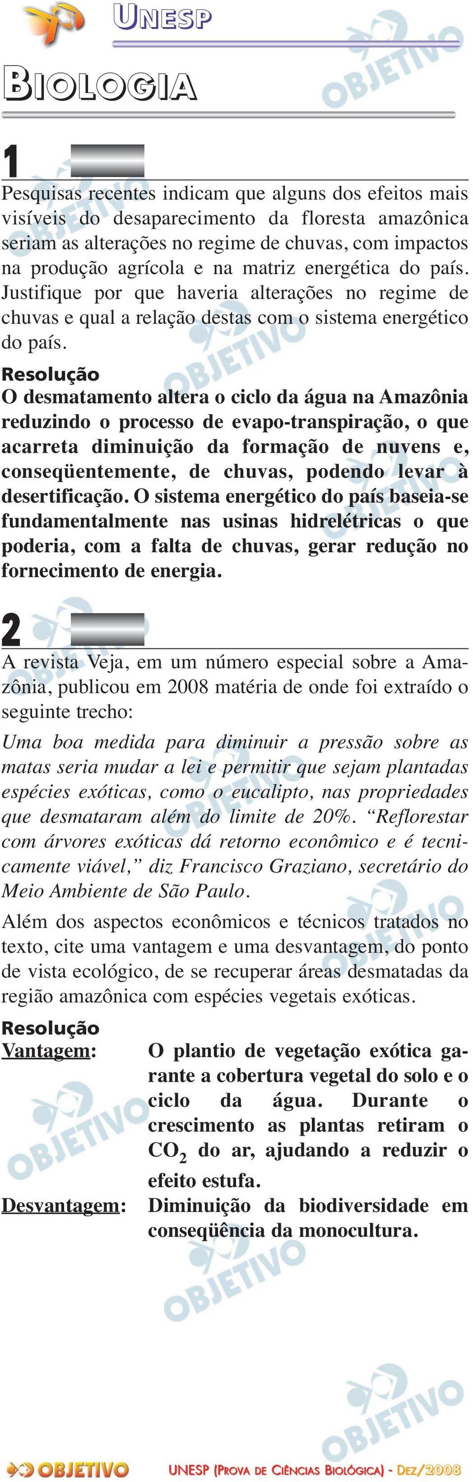 O desmatamento altera o ciclo da água na Amazônia reduzindo o processo de evapo-transpiração, o que acarreta diminuição da formação de nuvens e, conseqüentemente, de chuvas, podendo levar à