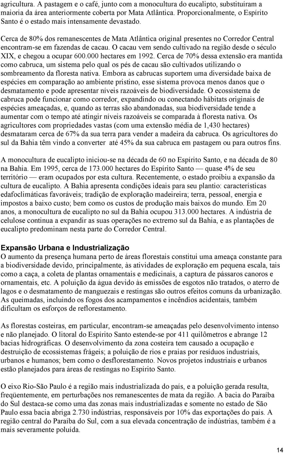 O cacau vem sendo cultivado na região desde o século XIX, e chegou a ocupar 600.000 hectares em 1992.