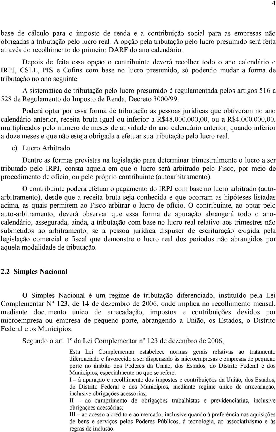 Depois de feita essa opção o contribuinte deverá recolher todo o ano calendário o IRPJ, CSLL, PIS e Cofins com base no lucro presumido, só podendo mudar a forma de tributação no ano seguinte.