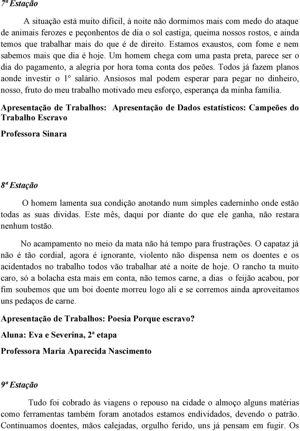 Todos já fazem planos aonde investir o 1º salário. Ansiosos mal podem esperar para pegar no dinheiro, nosso, fruto do meu trabalho motivado meu esforço, esperança da minha família.