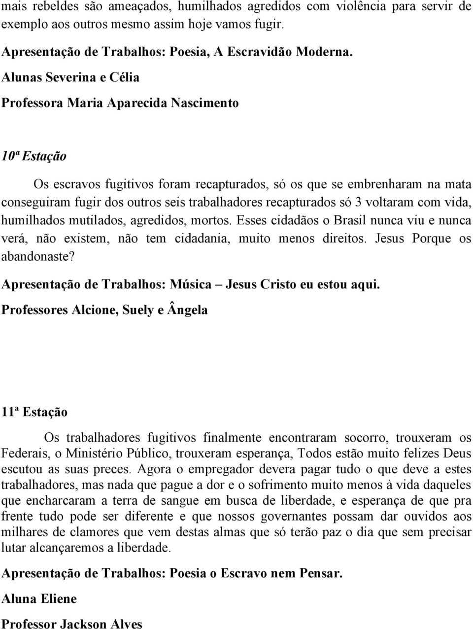 recapturados só 3 voltaram com vida, humilhados mutilados, agredidos, mortos. Esses cidadãos o Brasil nunca viu e nunca verá, não existem, não tem cidadania, muito menos direitos.