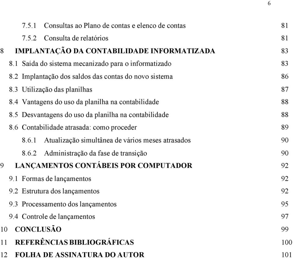 6 Contabilidade atrasada: como proceder 8.6.1 Atualização simultânea de vários meses atrasados 8.6.2 Administração da fase de transição 9 LANÇAMENTOS CONTÁBEIS POR COMPUTADOR 9.