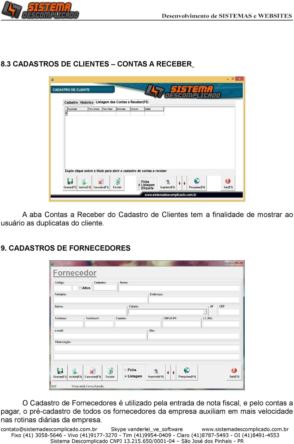 CADASTROS DE FORNECEDORES O Cadastro de Fornecedores é utilizado pela entrada de nota fiscal, e