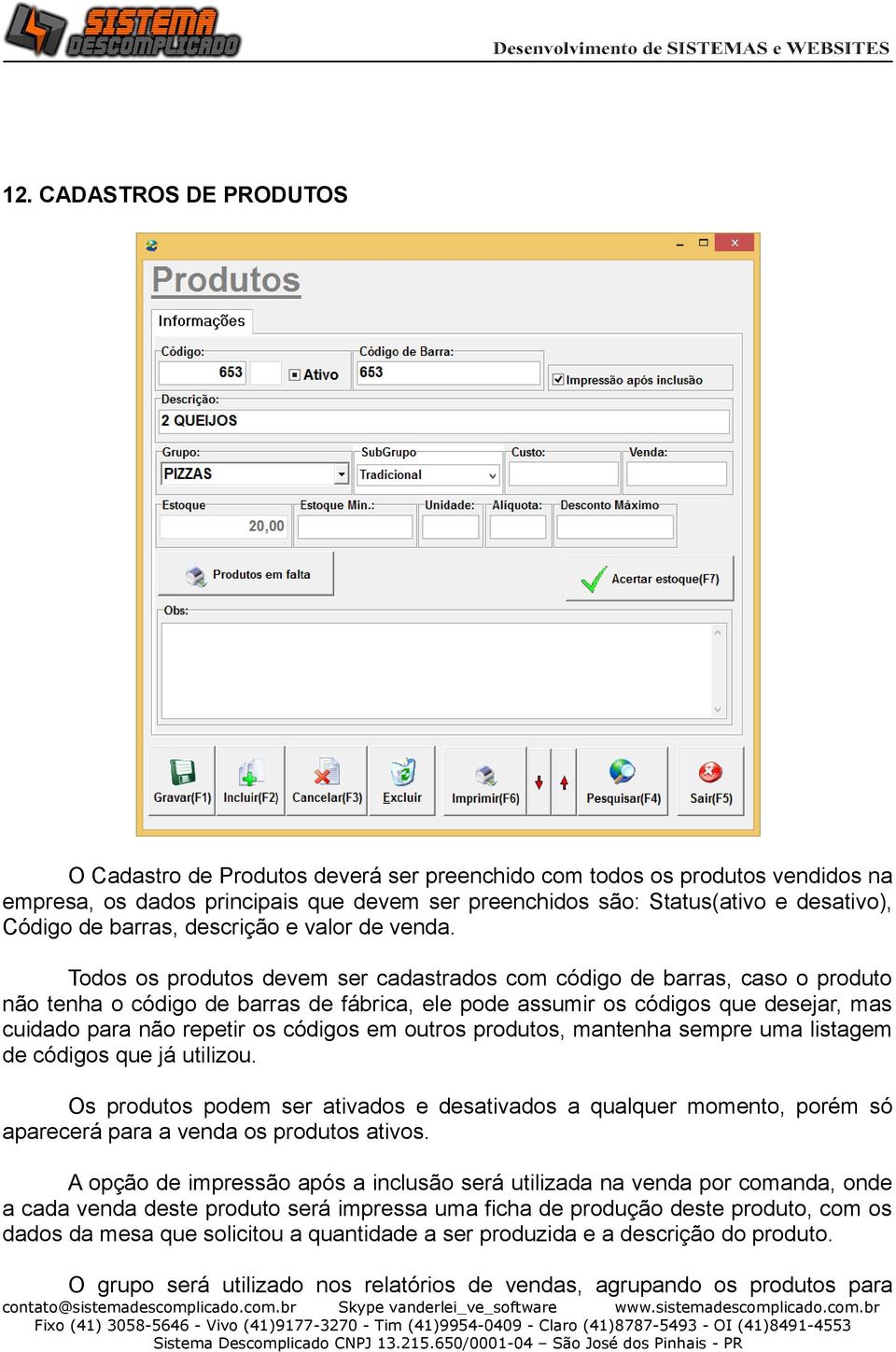 Todos os produtos devem ser cadastrados com código de barras, caso o produto não tenha o código de barras de fábrica, ele pode assumir os códigos que desejar, mas cuidado para não repetir os códigos