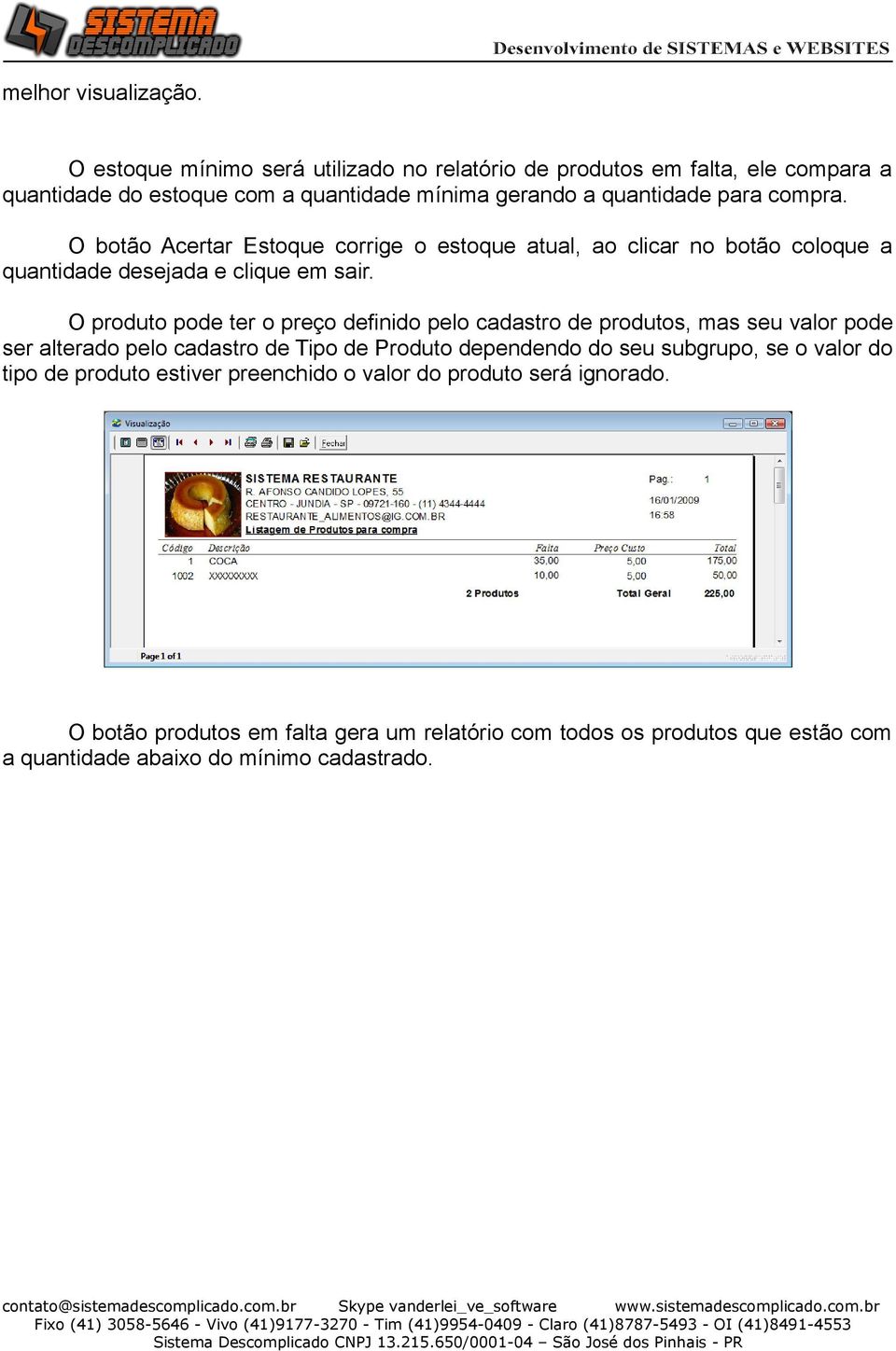 O botão Acertar Estoque corrige o estoque atual, ao clicar no botão coloque a quantidade desejada e clique em sair.