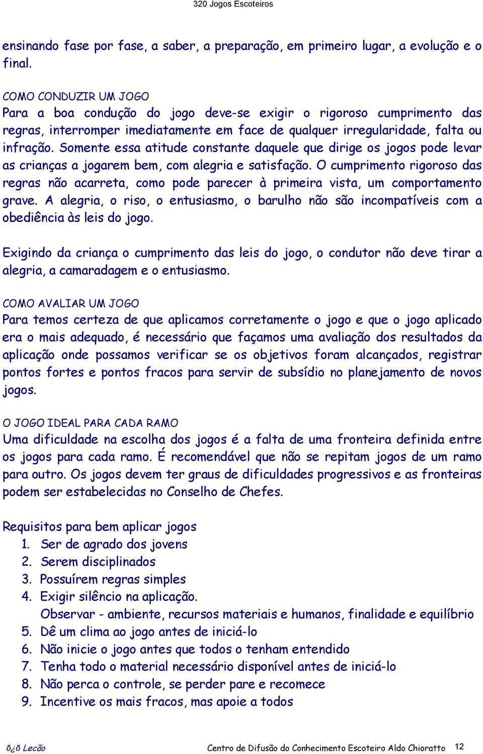 Somente essa atitude constante daquele que dirige os jogos pode levar as crianças a jogarem bem, com alegria e satisfação.