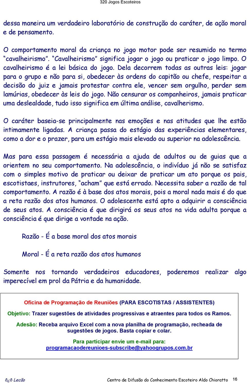 Dela decorrem todas as outras leis: jogar para o grupo e não para si, obedecer às ordens do capitão ou chefe, respeitar a decisão do juiz e jamais protestar contra ele, vencer sem orgulho, perder sem