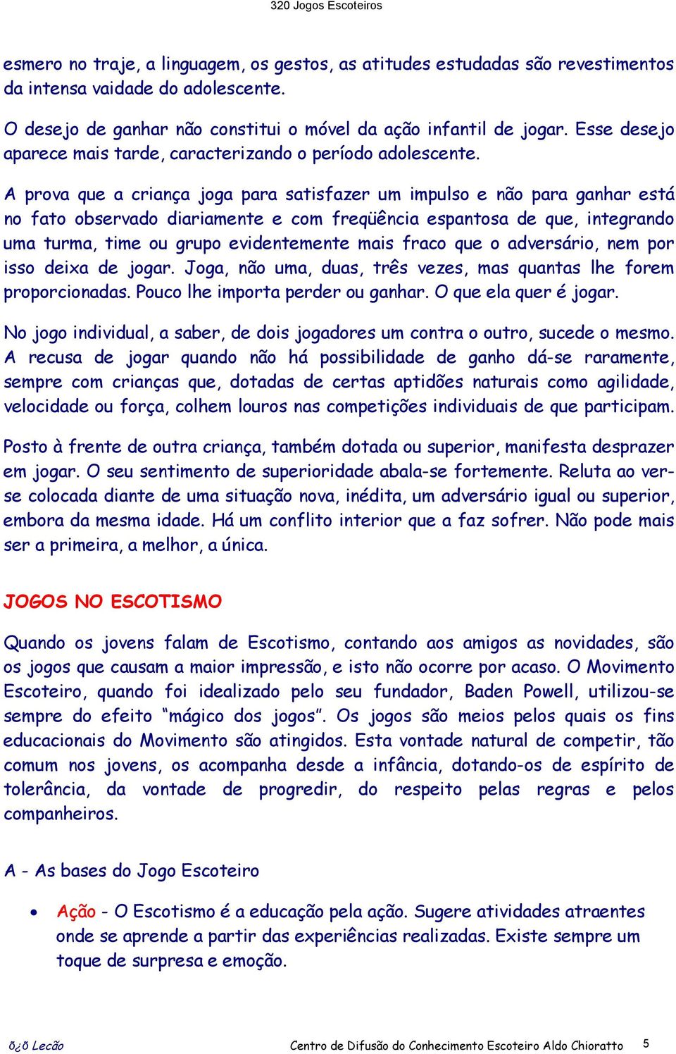 A prova que a criança joga para satisfazer um impulso e não para ganhar está no fato observado diariamente e com freqüência espantosa de que, integrando uma turma, time ou grupo evidentemente mais