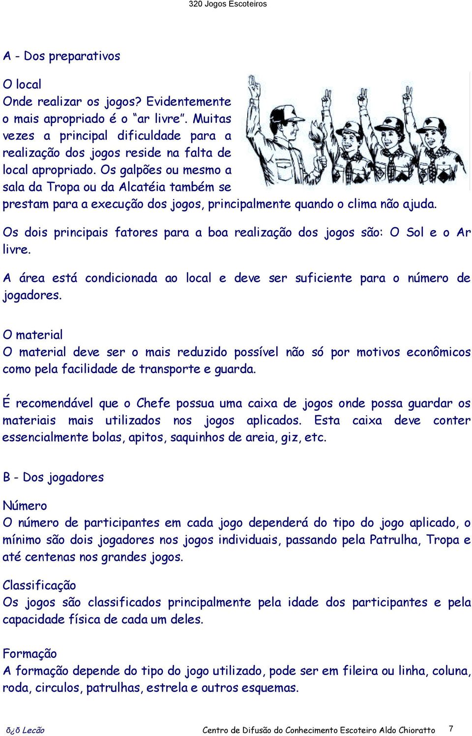 Os dois principais fatores para a boa realização dos jogos são: O Sol e o Ar livre. A área está condicionada ao local e deve ser suficiente para o número de jogadores.