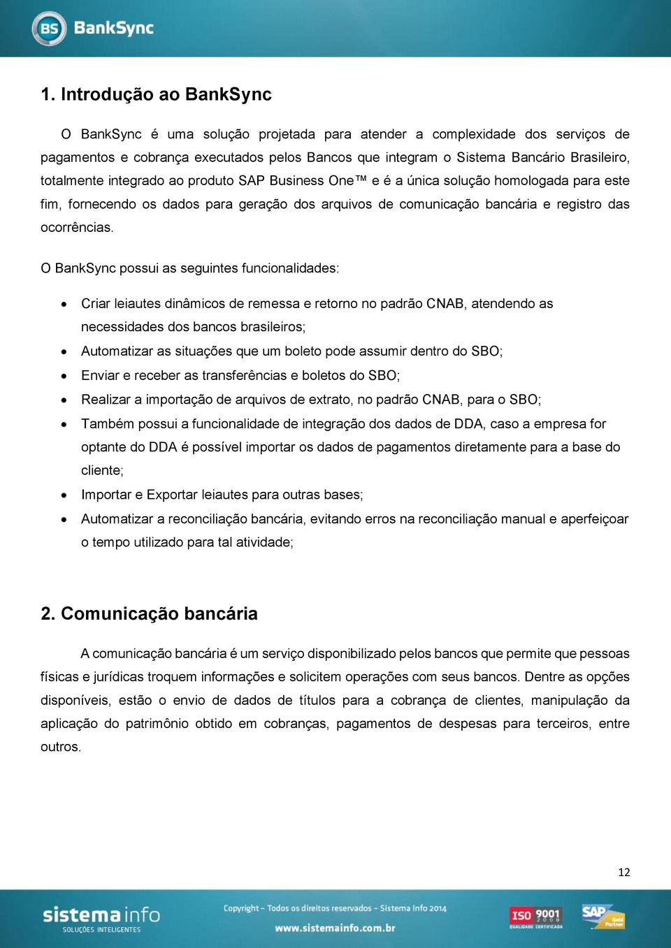 O BankSync possui as seguintes funcionalidades: Criar leiautes dinâmicos de remessa e retorno no padrão CNAB, atendendo as necessidades dos bancos brasileiros; Automatizar as situações que um boleto