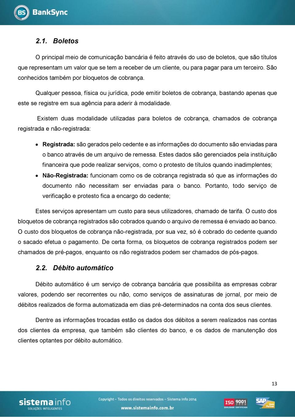 Existem duas modalidade utilizadas para boletos de cobrança, chamados de cobrança registrada e não-registrada: Registrada: são gerados pelo cedente e as informações do documento são enviadas para o