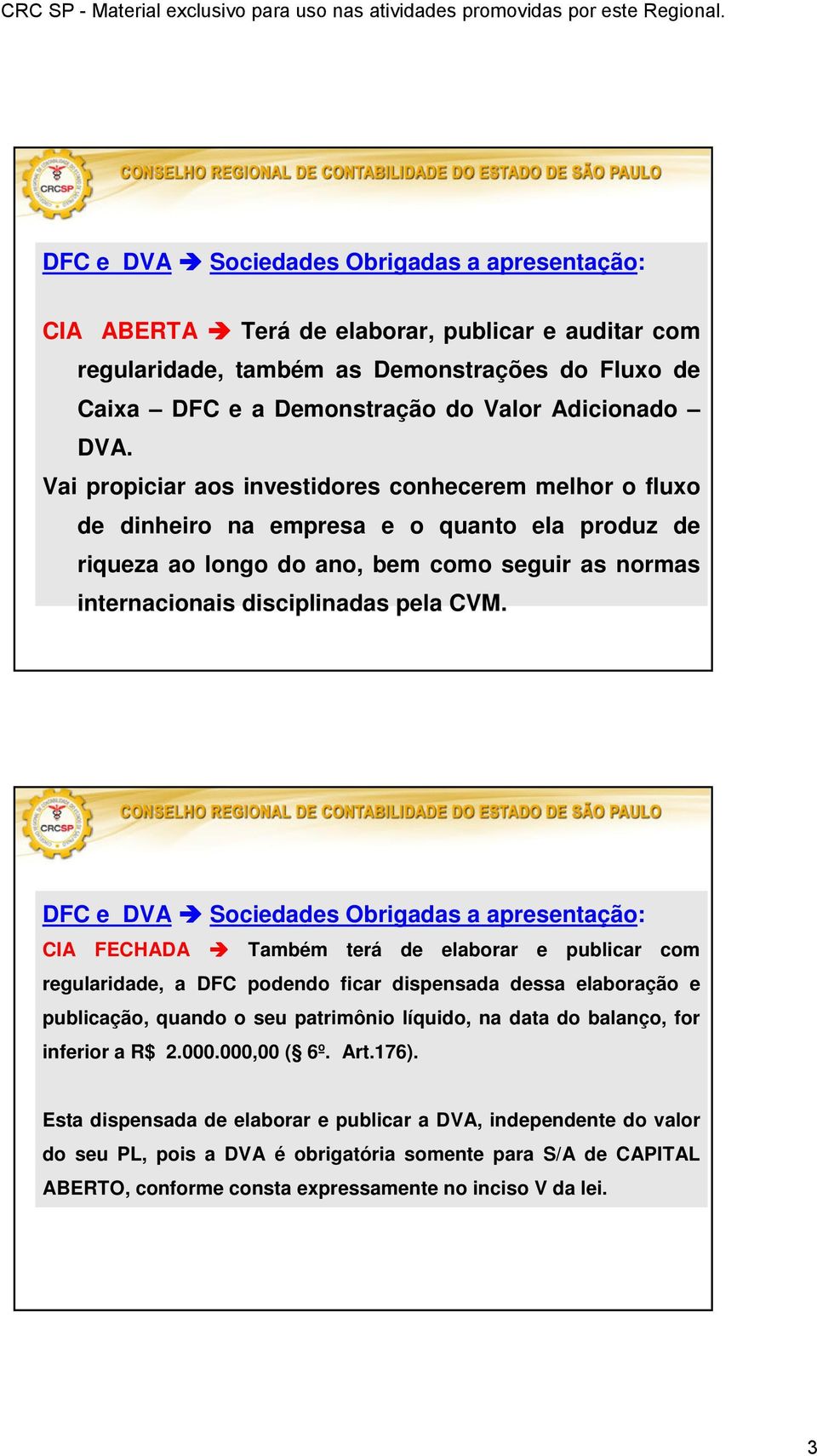 DFC e DVA Sociedades Obrigadas a apresentação: CIA FECHADA Também terá de elaborar e publicar com regularidade, a DFC podendo ficar dispensada dessa elaboração e publicação, quando o seu patrimônio