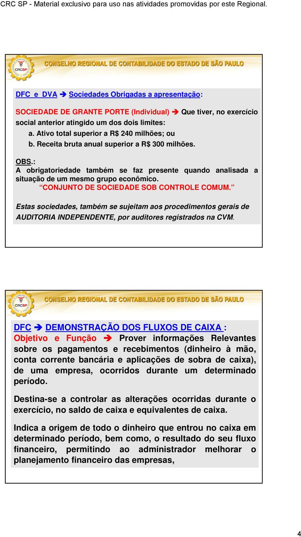 CONJUNTO DE SOCIEDADE SOB CONTROLE COMUM. Estas sociedades, também se sujeitam aos procedimentos gerais de AUDITORIA INDEPENDENTE, por auditores registrados na CVM.