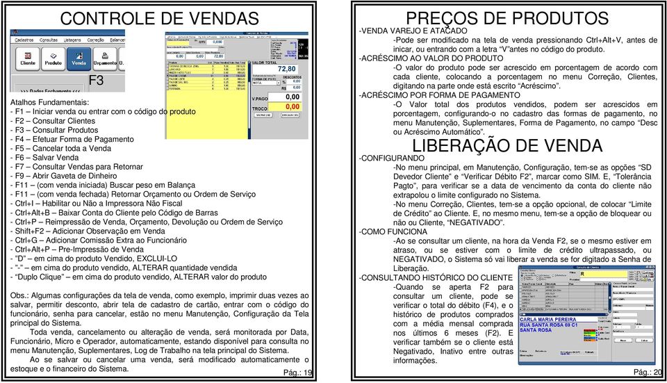 Serviço - Ctrl+I Habilitar ou Não a Impressora Não Fiscal - Ctrl+Alt+B Baixar Conta do Cliente pelo Código de Barras - Ctrl+P Reimpressão de Venda, Orçamento, Devolução ou Ordem de Serviço - Shift+F2