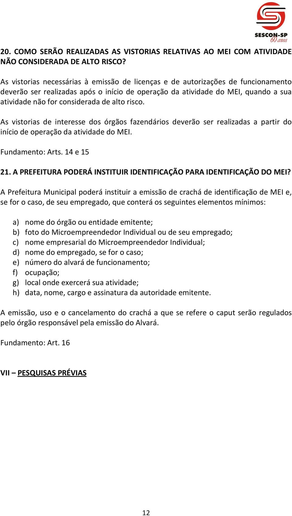 alto risco. As vistorias de interesse dos órgãos fazendários deverão ser realizadas a partir do início de operação da atividade do MEI. Fundamento: Arts. 14 e 15 21.