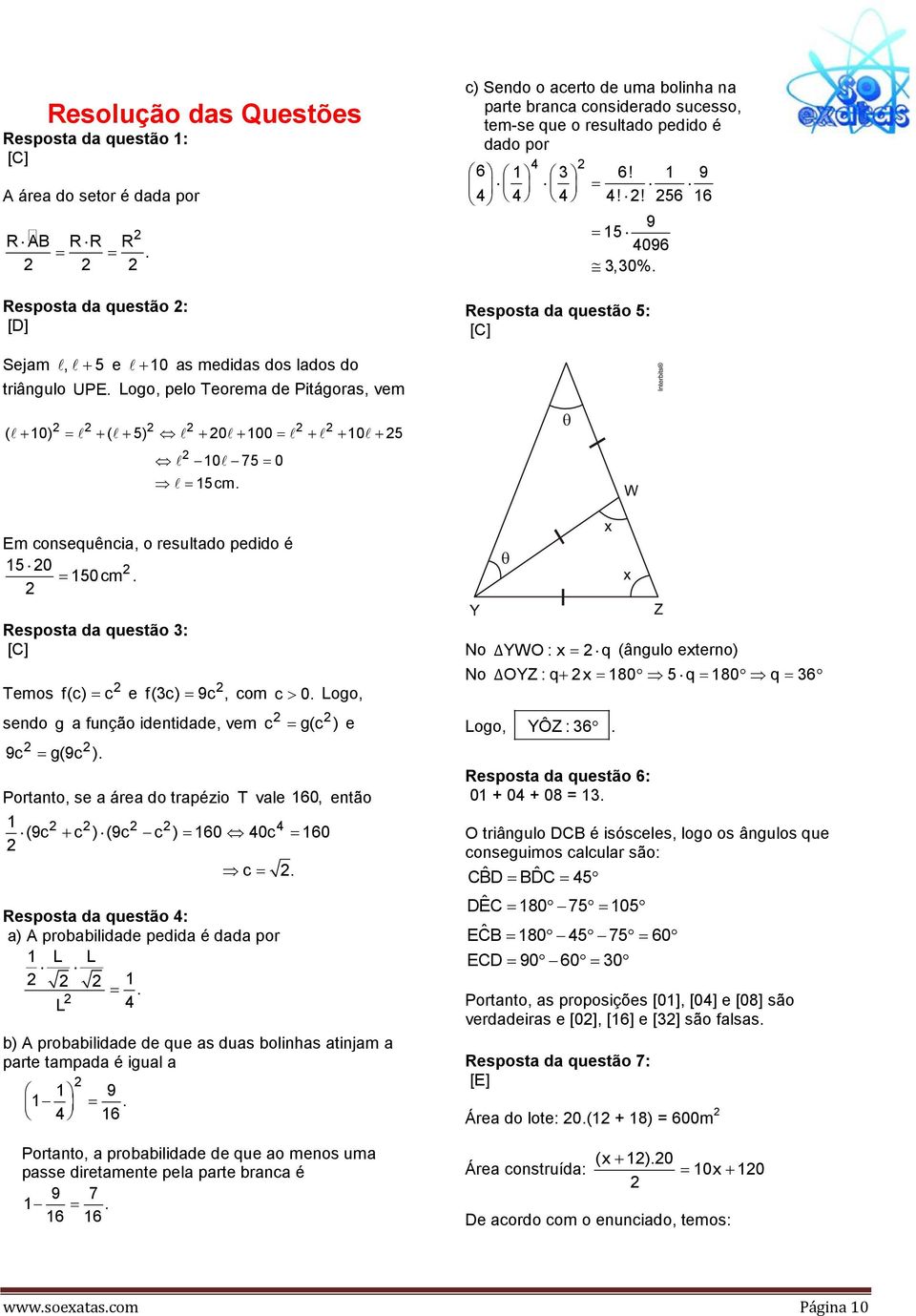 Resposta da questão 5: Sejam l, l + 5 e l + 10 as medidas dos lados do triângulo UPE. Logo, pelo Teorema de Pitágoras, vem ( l+ 10) = l + ( l+ 5) l + 0l+ 100= l + l + 10l+ 5 l 10l 75= 0 l= 15cm.