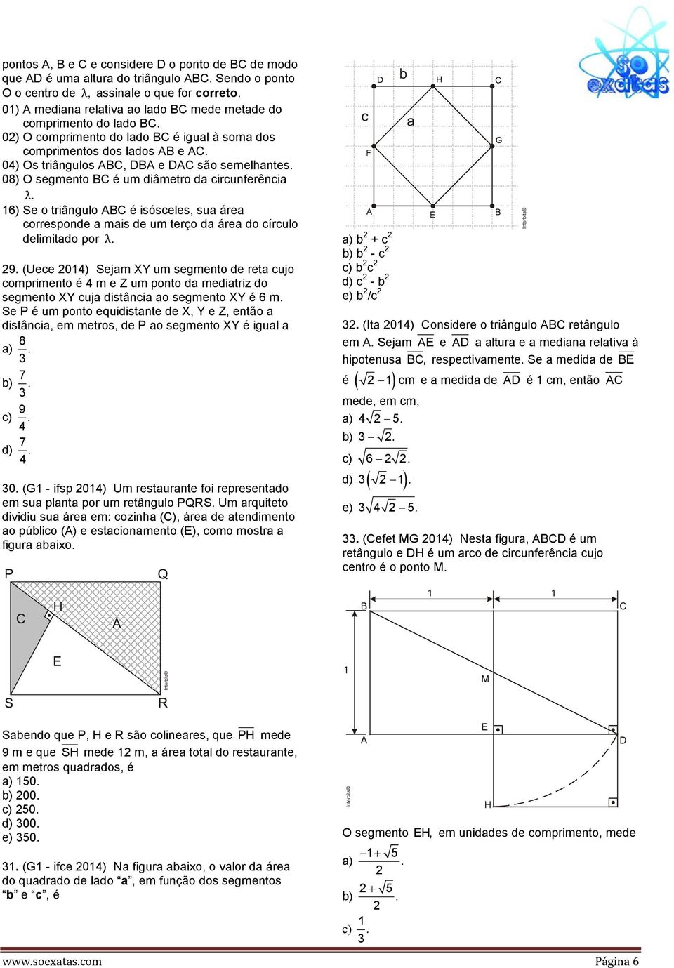 04) Os triângulos ABC, DBA e DAC são semelhantes. 08) O segmento BC é um diâmetro da circunferência λ.