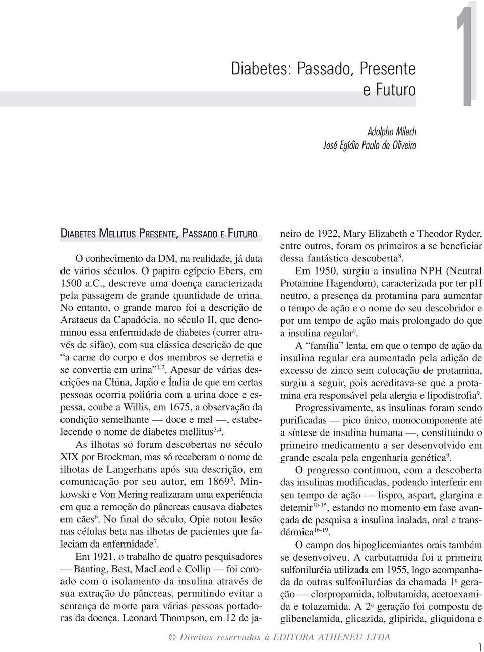 No entanto, o grande marco foi a descrição de Arataeus da Capadócia, no século II, que denominou essa enfermidade de diabetes (correr através de sifão), com sua clássica descrição de que a carne do