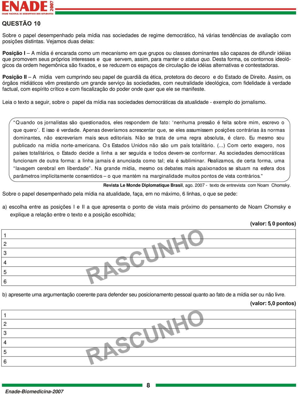 manter o status quo. Desta forma, os contornos ideológicos da ordem hegemônica são fixados, e se reduzem os espaços de circulação de idéias alternativas e contestadoras.