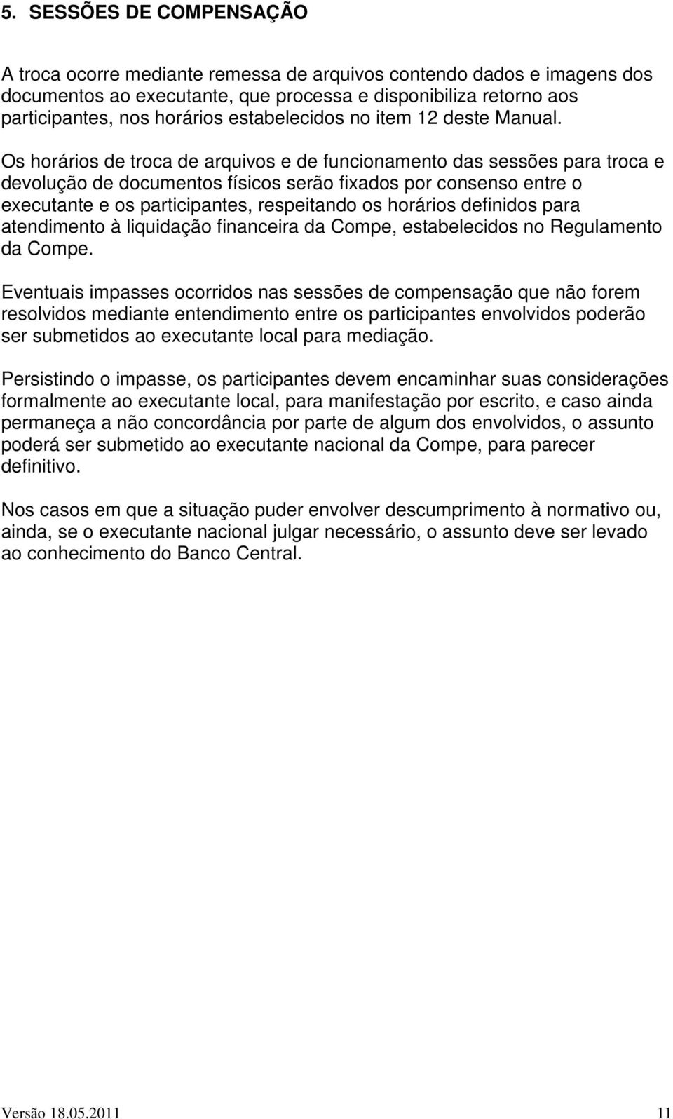 Os horários de troca de arquivos e de funcionamento das sessões para troca e devolução de documentos físicos serão fixados por consenso entre o executante e os participantes, respeitando os horários