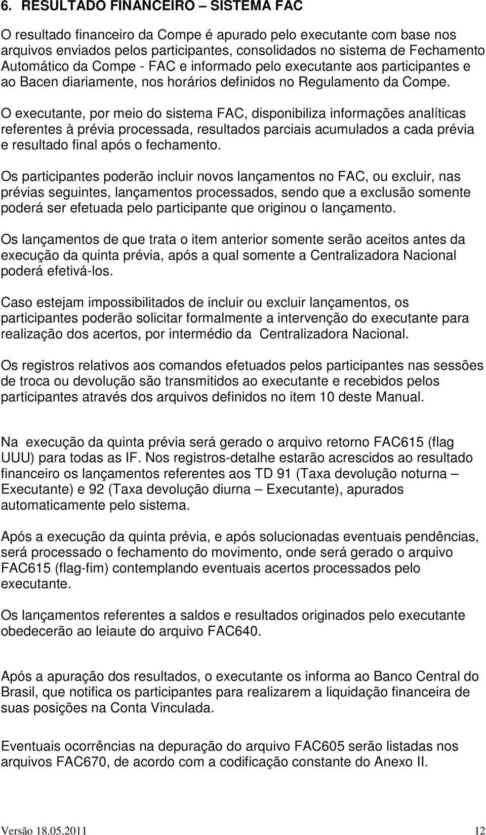 O executante, por meio do sistema FAC, disponibiliza informações analíticas referentes à prévia processada, resultados parciais acumulados a cada prévia e resultado final após o fechamento.