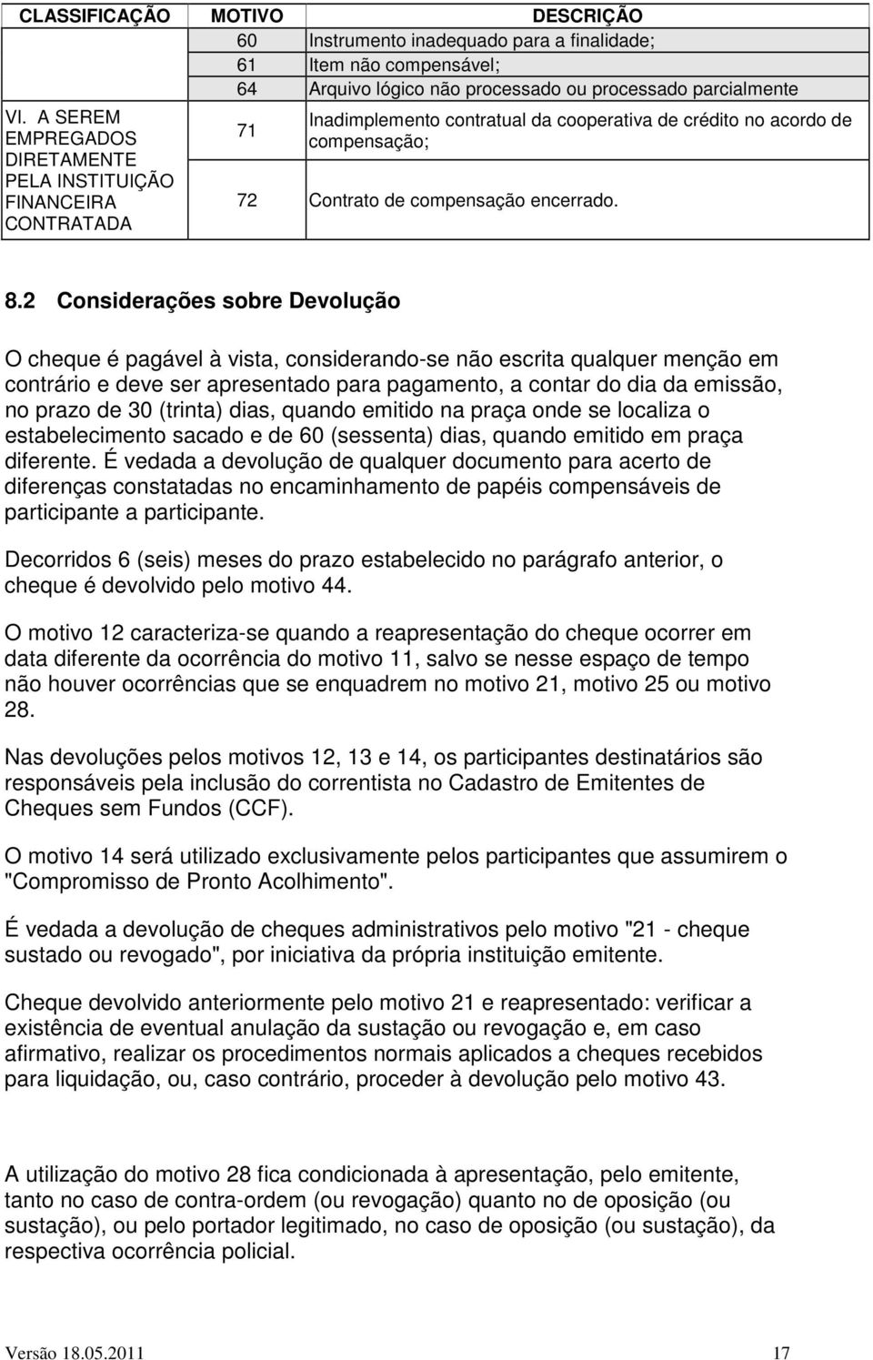 2 Considerações sobre Devolução O cheque é pagável à vista, considerando-se não escrita qualquer menção em contrário e deve ser apresentado para pagamento, a contar do dia da emissão, no prazo de 30