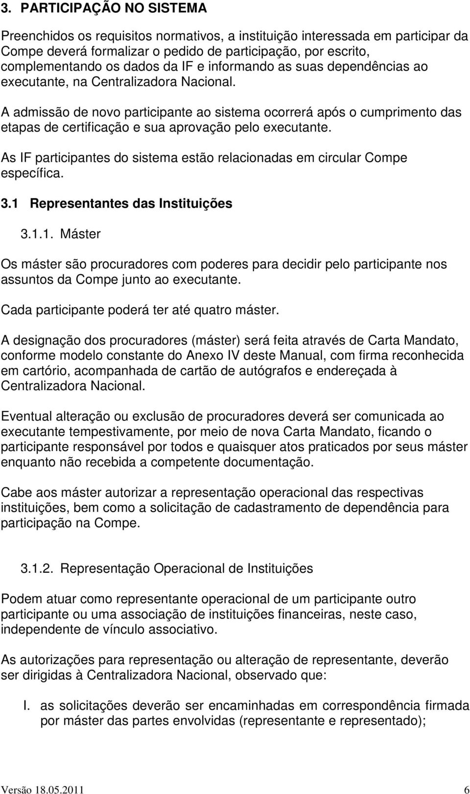 A admissão de novo participante ao sistema ocorrerá após o cumprimento das etapas de certificação e sua aprovação pelo executante.