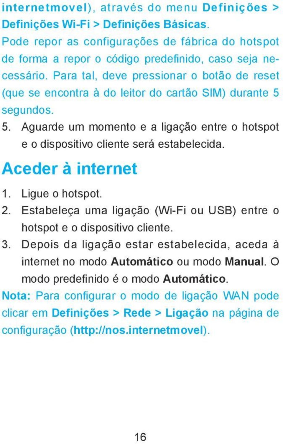 Aceder à internet 1. Ligue o hotspot. 2. Estabeleça uma ligação (Wi-Fi ou USB) entre o hotspot e o dispositivo cliente. 3.