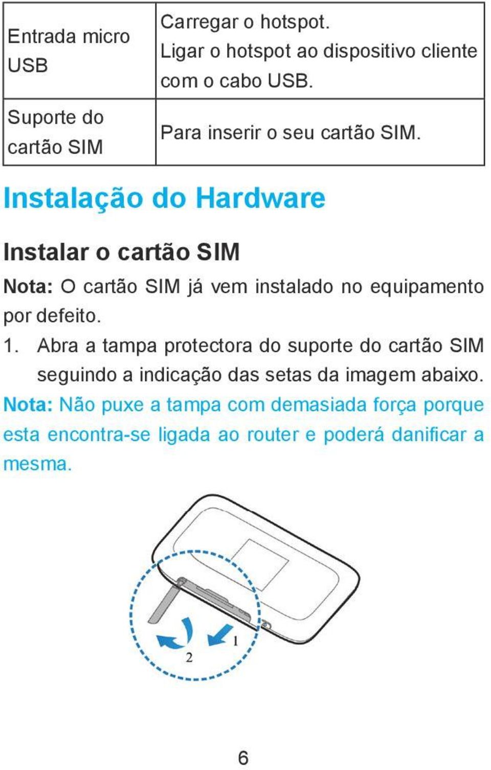 Instalação do Hardware Instalar o cartão SIM Nota: O cartão SIM já vem instalado no equipamento por defeito. 1.