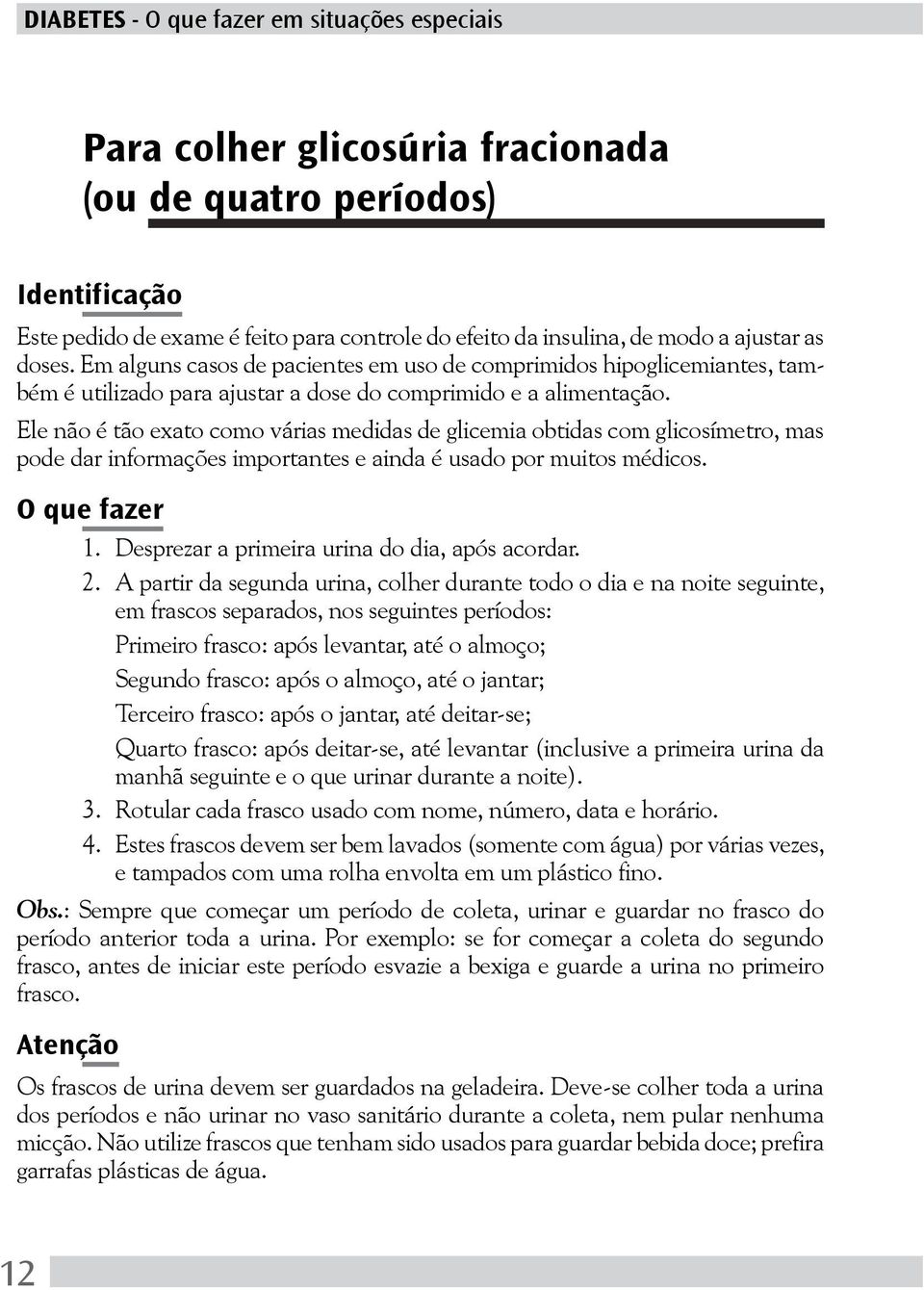 Ele não é tão exato como várias medidas de glicemia obtidas com glicosímetro, mas pode dar informações importantes e ainda é usado por muitos médicos. 1.