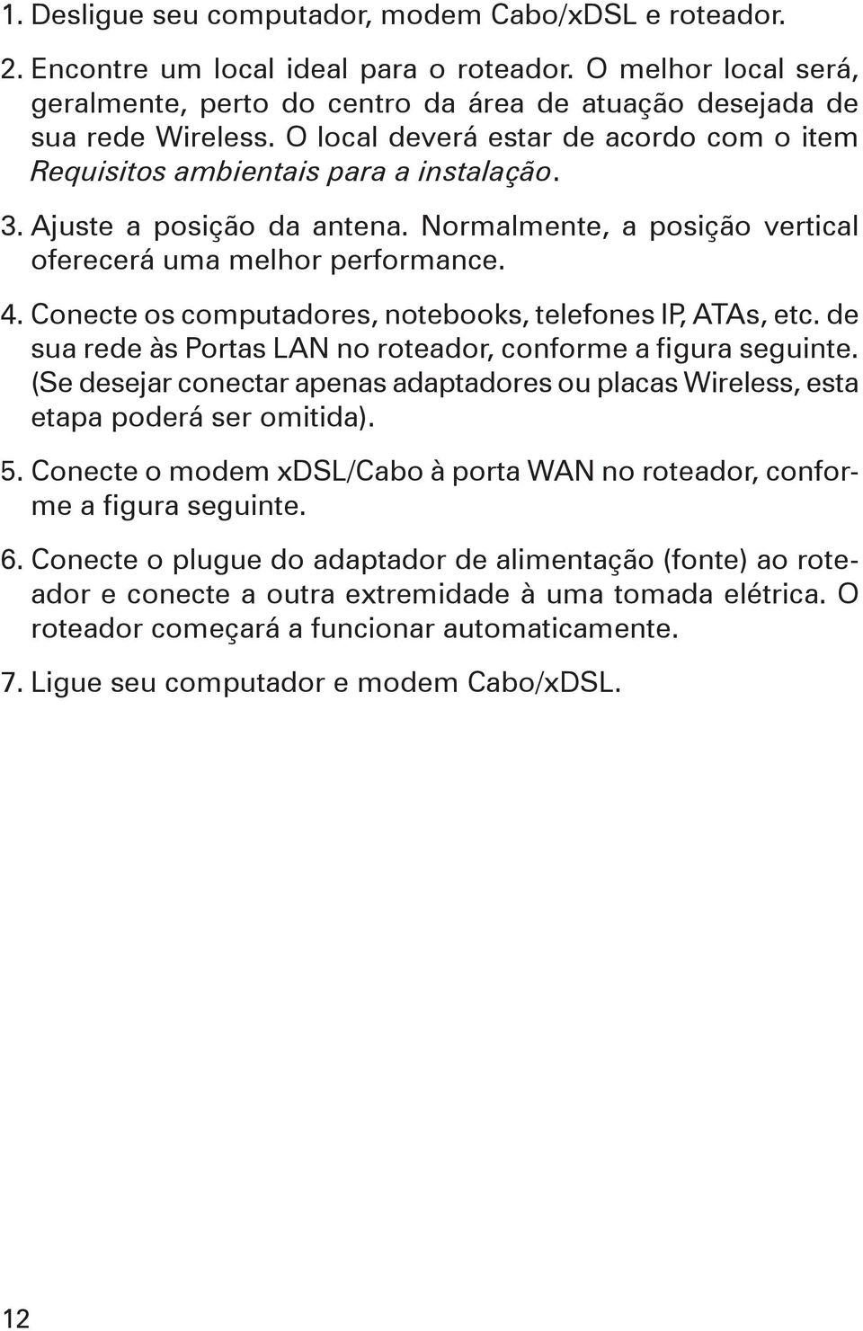 Conecte os computadores, notebooks, telefones IP, ATAs, etc. de sua rede às Portas LAN no roteador, conforme a figura seguinte.