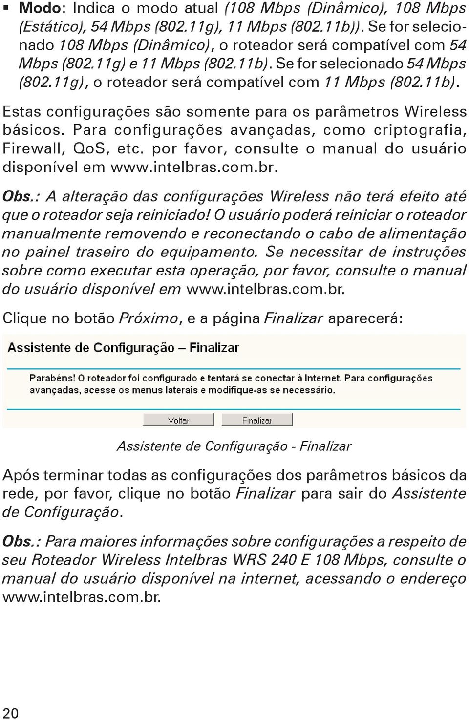Para configurações avançadas, como criptografia, Firewall, QoS, etc. por favor, consulte o manual do usuário disponível em www.intelbras.com.br. Obs.