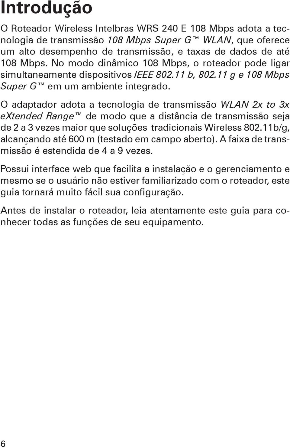 O adaptador adota a tecnologia de transmissão WLAN 2x to 3x extended Range de modo que a distância de transmissão seja de 2 a 3 vezes maior que soluções tradicionais Wireless 802.