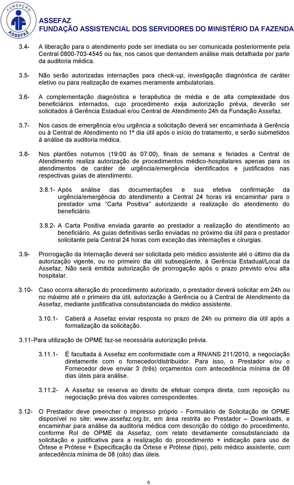 6- A complementação diagnóstica e terapêutica de média e de alta complexidade dos beneficiários internados, cujo procedimento exija autorização prévia, deverão ser solicitados à Gerência Estadual