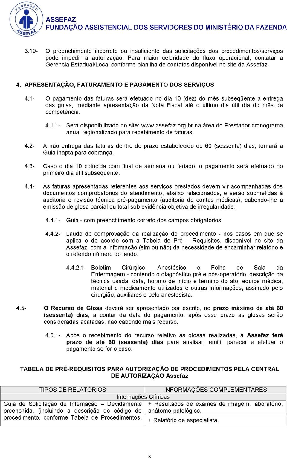 1- O pagamento das faturas será efetuado no dia 10 (dez) do mês subseqüente à entrega das guias, mediante apresentação da Nota Fiscal até o último dia útil dia do mês de competência. 4.1.1- Será disponibilizado no site: www.