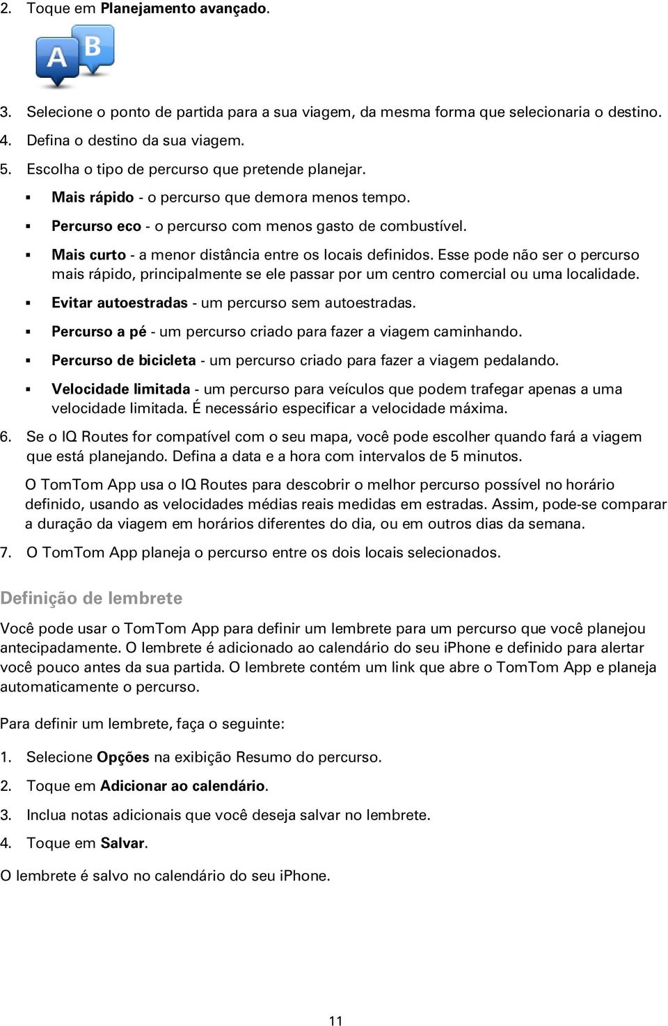 Mais curto - a menor distância entre os locais definidos. Esse pode não ser o percurso mais rápido, principalmente se ele passar por um centro comercial ou uma localidade.